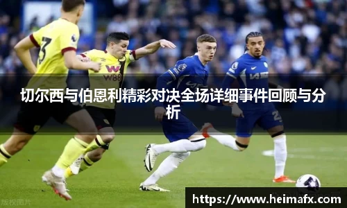 切尔西与伯恩利精彩对决全场详细事件回顾与分析