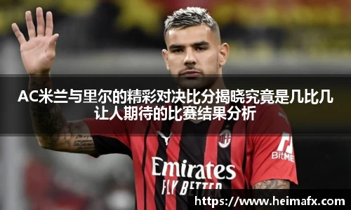 AC米兰与里尔的精彩对决比分揭晓究竟是几比几让人期待的比赛结果分析